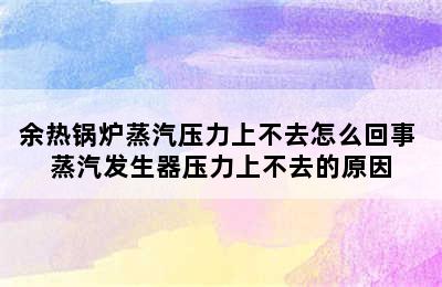 余热锅炉蒸汽压力上不去怎么回事 蒸汽发生器压力上不去的原因